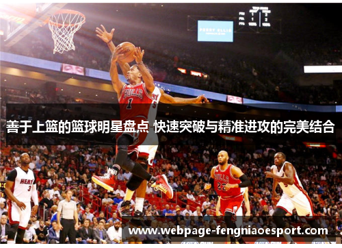 善于上篮的篮球明星盘点 快速突破与精准进攻的完美结合