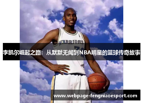 李凯尔崛起之路：从默默无闻到NBA明星的篮球传奇故事