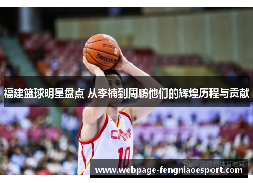 福建篮球明星盘点 从李楠到周鹏他们的辉煌历程与贡献